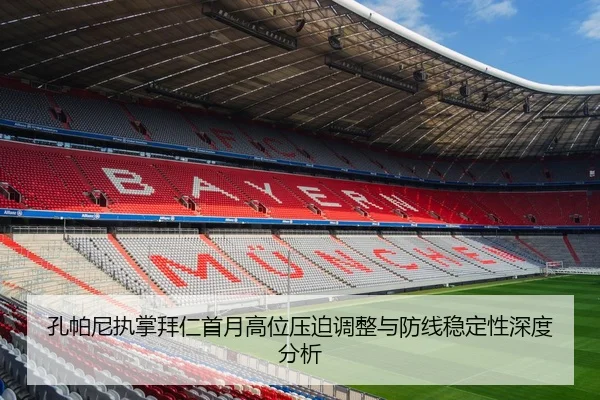 孔帕尼执掌拜仁首月高位压迫调整与防线稳定性深度分析