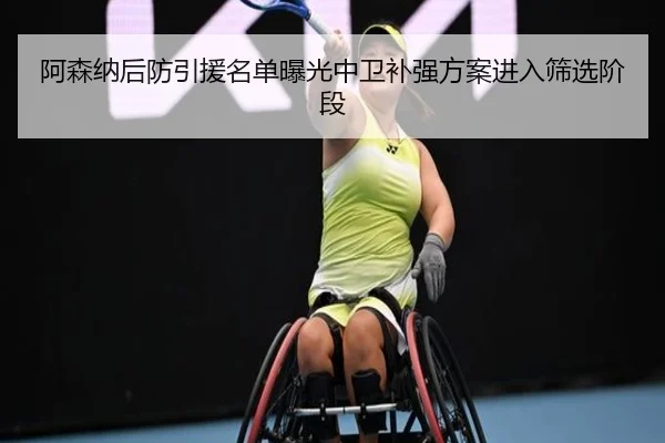 阿森纳后防引援名单曝光中卫补强方案进入筛选阶段