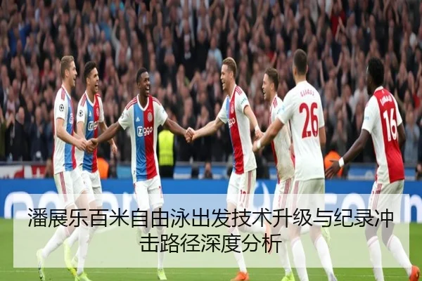 潘展乐百米自由泳出发技术升级与纪录冲击路径深度分析